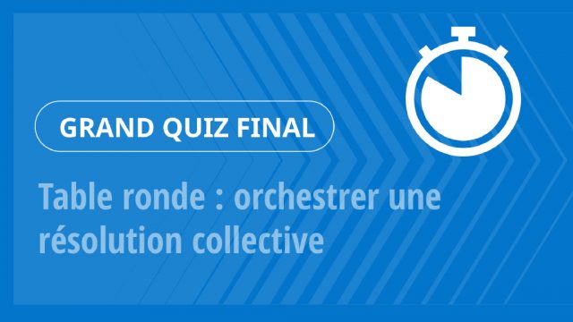 Grand Quiz – Table ronde : orchestrer une résolution collective