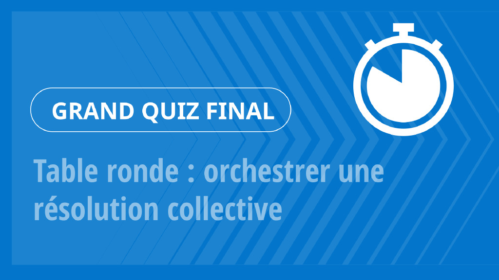 Grand Quiz – Table ronde : orchestrer une résolution collective