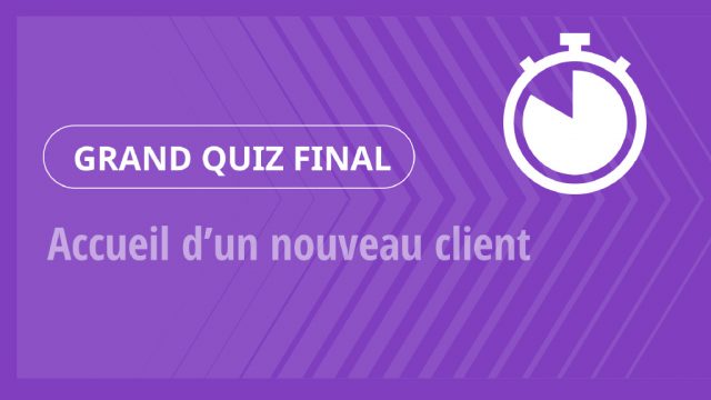 Grand Quiz – Accueil d’un nouveau client