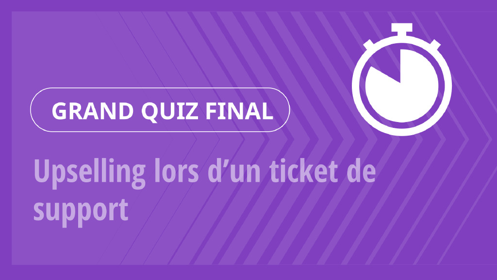 Grand Quiz – Upselling lors d’un ticket de support