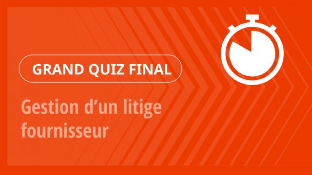 Grand Quiz – Gestion d’un litige fournisseur