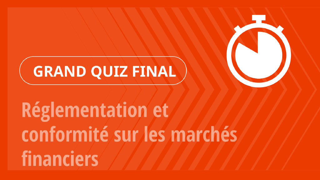 Grand Quiz – Réglementation et conformité sur les marchés financiers
