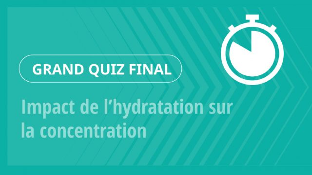 Grand Quiz – Impact de l’hydratation sur la concentration
