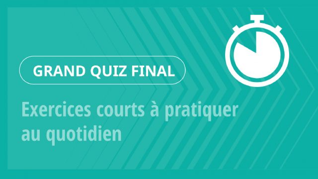 Grand Quiz – Exercices courts à pratiquer au quotidien