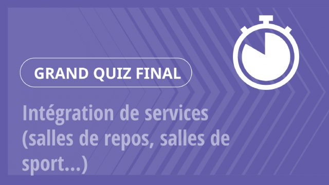 Grand Quiz – Intégration de services (salles de repos, salles de sport…)