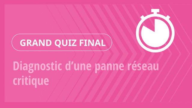 Grand Quiz – Diagnostic d’une panne réseau critique