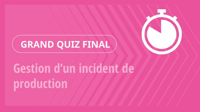 Grand Quiz – Gestion d’un incident de production