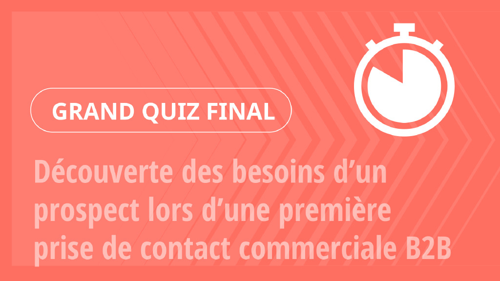 Grand Quiz – Découverte des besoins d’un prospect lors d’une première prise de contact commerciale B2B