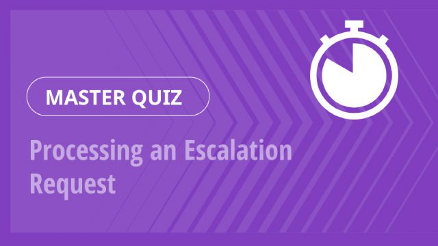 Master Quiz – Processing an Escalation Request