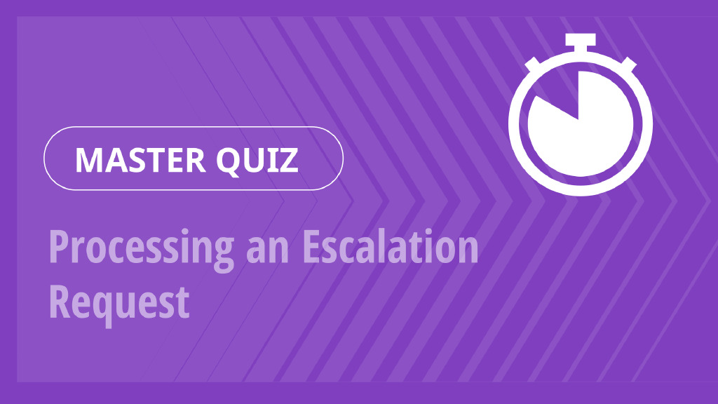 Master Quiz – Processing an Escalation Request