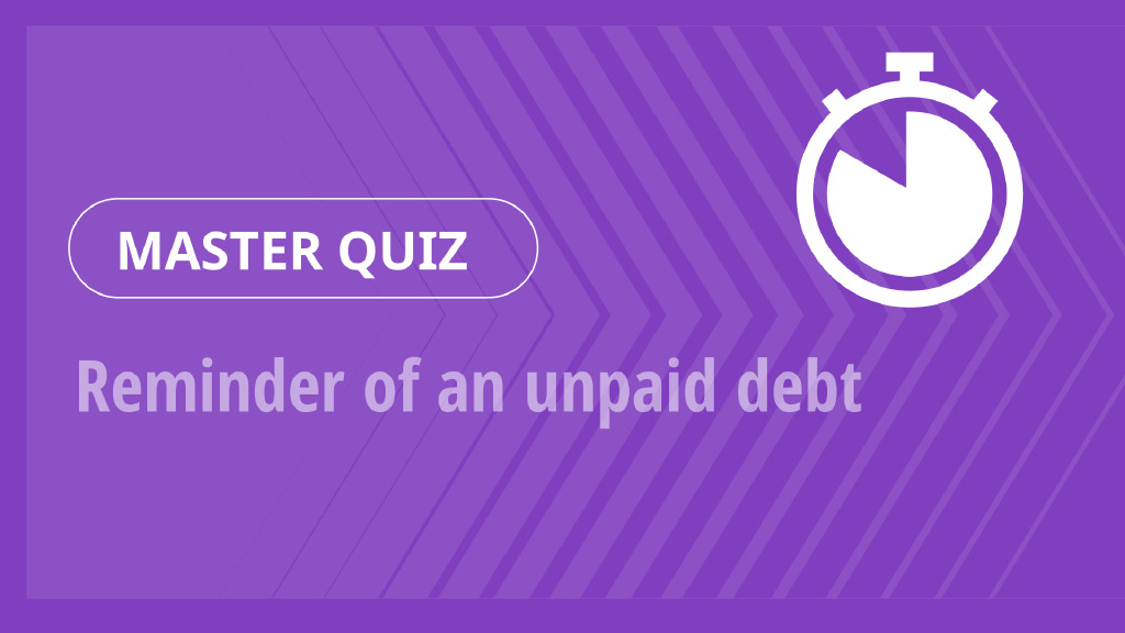 Master Quiz – Reminder of an unpaid debt