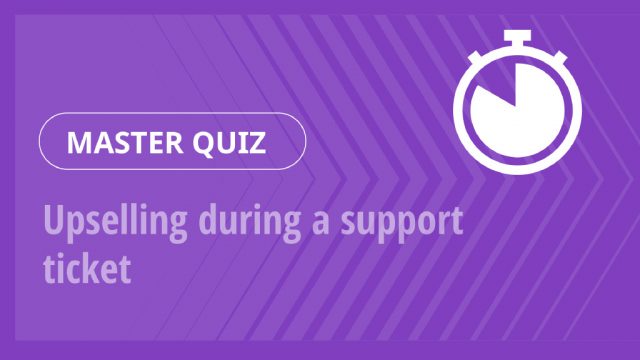Master Quiz – Upselling during a support ticket