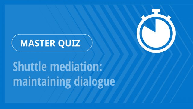 Master Quiz – Shuttle mediation: maintaining dialogue