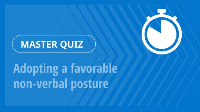 Master Quiz – Adopting a favorable non-verbal posture