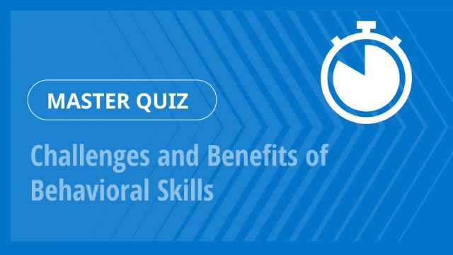 Master Quiz – Challenges and Benefits of Behavioral Skills