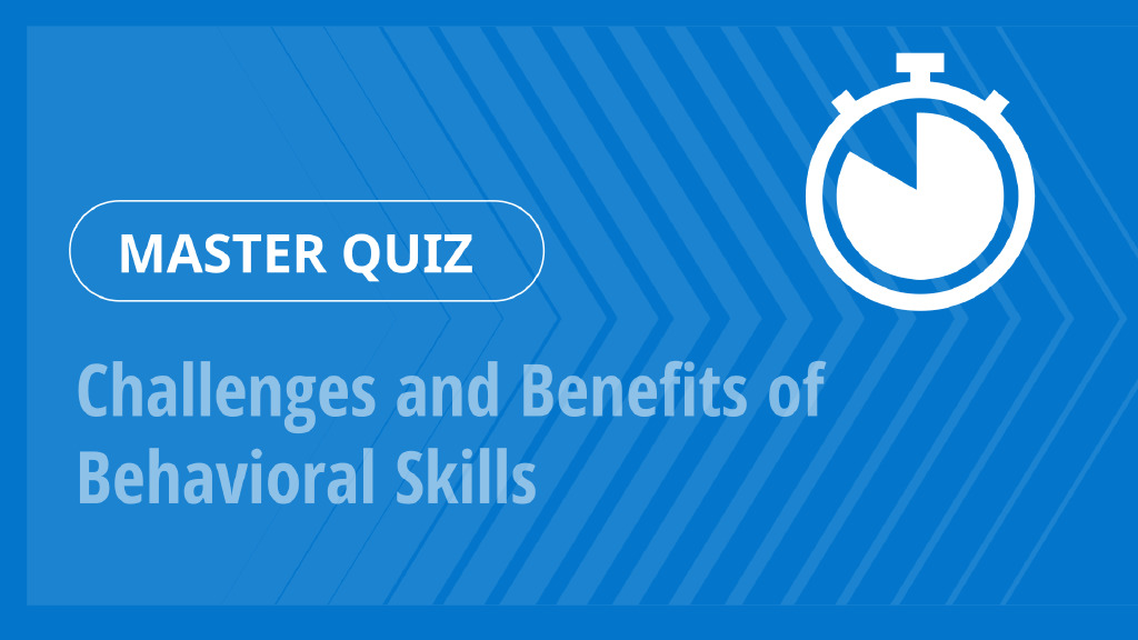 Master Quiz – Challenges and Benefits of Behavioral Skills