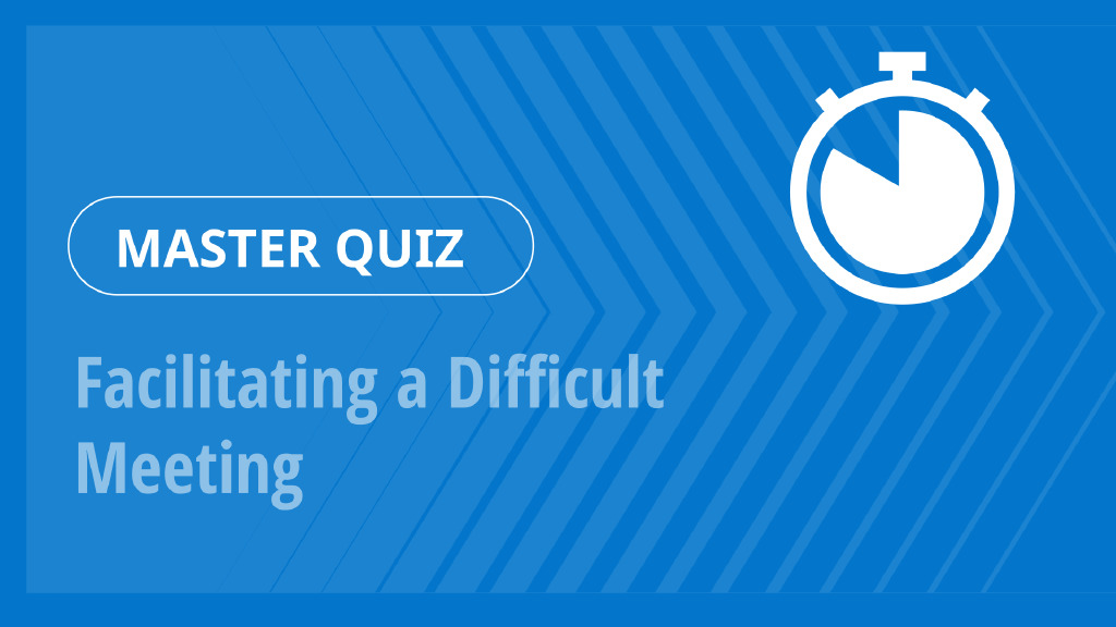 Master Quiz – Facilitating a Difficult Meeting