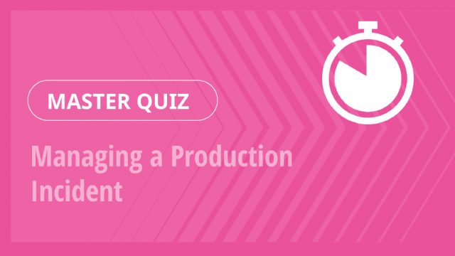 Master Quiz – Managing a Production Incident