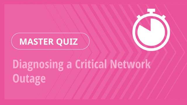 Master Quiz – Diagnosing a Critical Network Outage