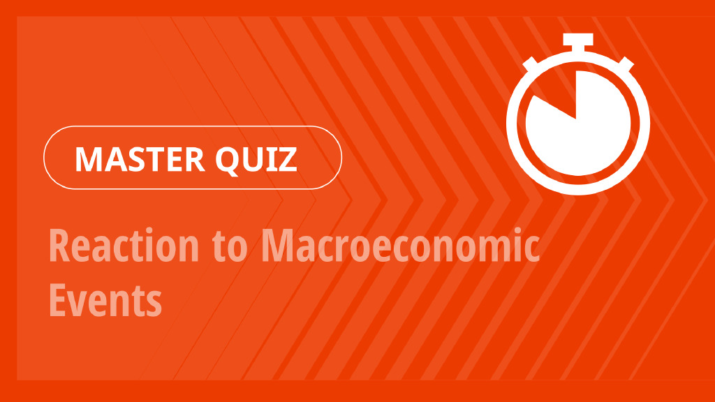 Master Quiz – Reaction to Macroeconomic Events