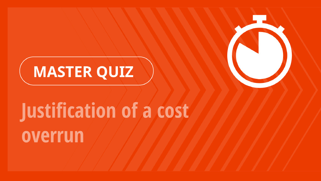 Master Quiz – Justification of a cost overrun