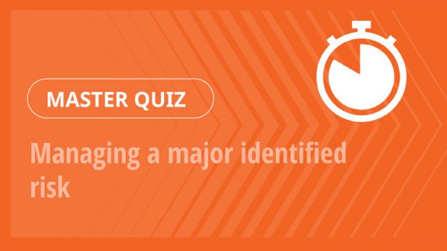 Master Quiz – Managing a major identified risk