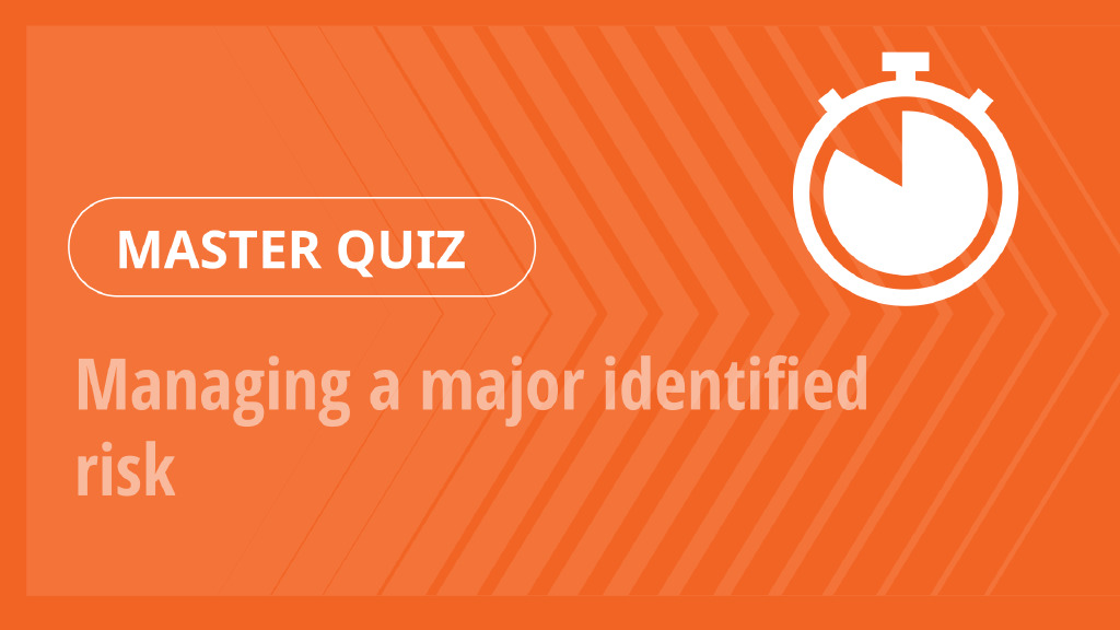 Master Quiz – Managing a major identified risk