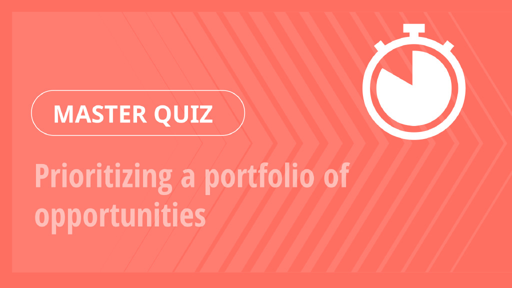 Master Quiz – Prioritizing a portfolio of opportunities