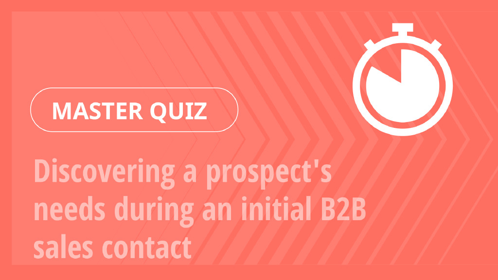 Master Quiz – Discovering a prospect’s needs during an initial B2B sales contact