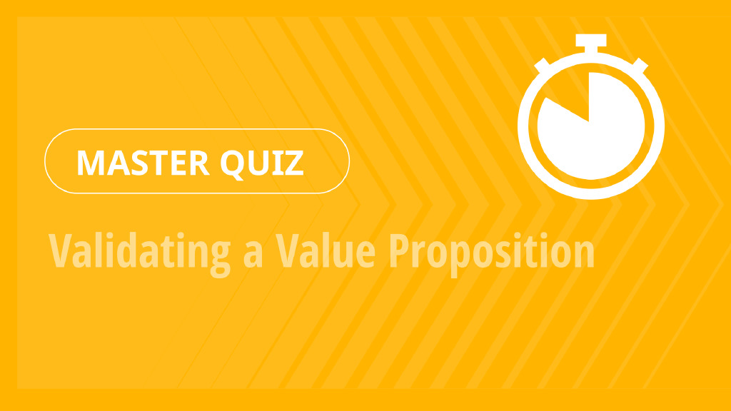 Master Quiz – Validating a Value Proposition