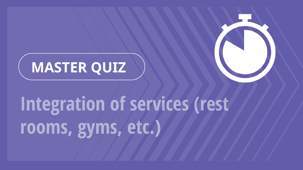 Master Quiz – Integration of services (rest rooms, gyms, etc.)