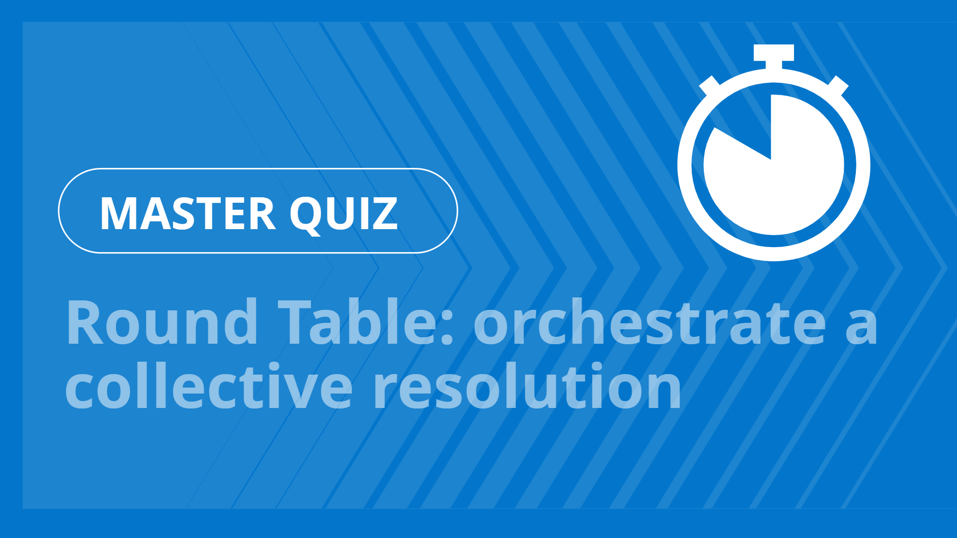 Master quiz - Round Table: orchestrate a collective resolution